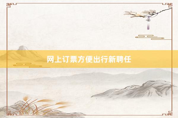 网上订票方便出行新聘任