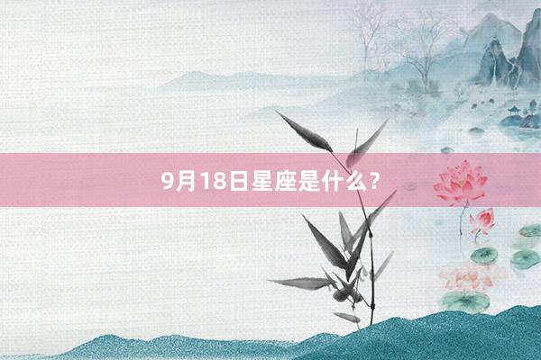 9月18日星座是什么？