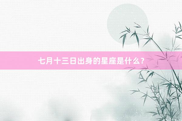 七月十三日出身的星座是什么？