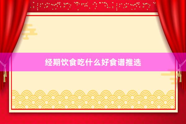 经期饮食吃什么好食谱推选