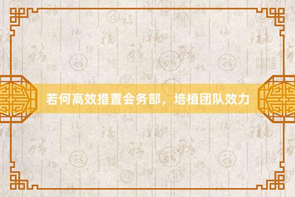 若何高效措置会务部，培植团队效力